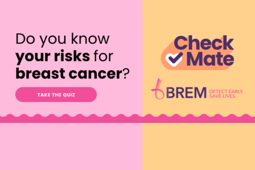 Do you know your risks for breast cancer? Take the quiz. Check Mate. Brem. Detect early. Save lives.